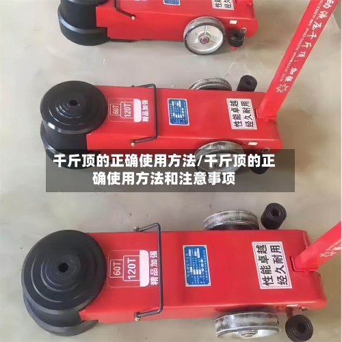 千斤顶的正确使用方法/千斤顶的正确使用方法和注意事项