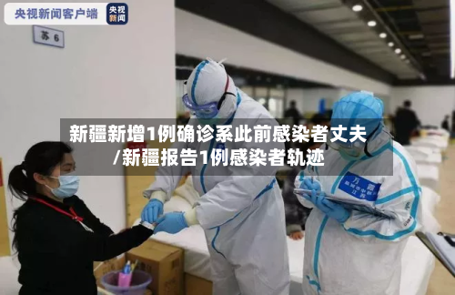 新疆新增1例确诊系此前感染者丈夫/新疆报告1例感染者轨迹-第2张图片