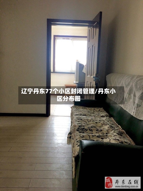 辽宁丹东77个小区封闭管理/丹东小区分布图