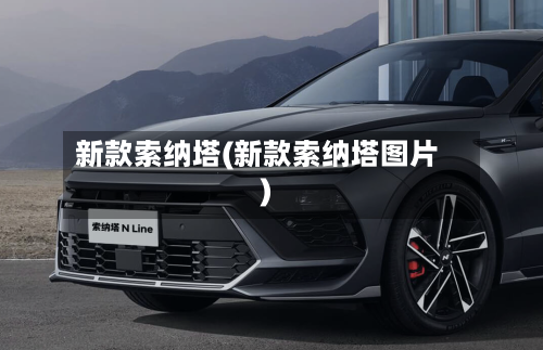 新款索纳塔(新款索纳塔图片)