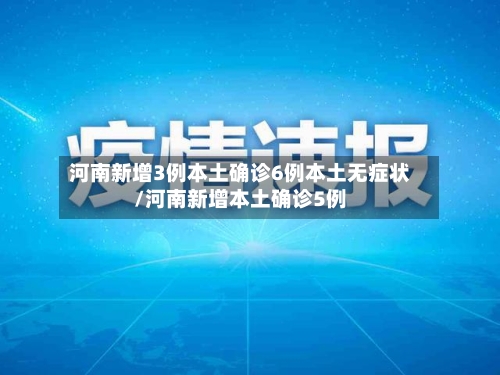 河南新增3例本土确诊6例本土无症状/河南新增本土确诊5例