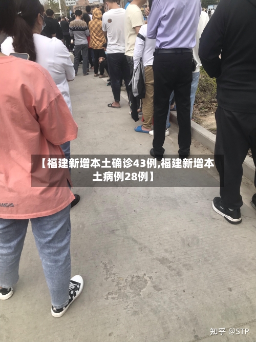【福建新增本土确诊43例,福建新增本土病例28例】-第2张图片