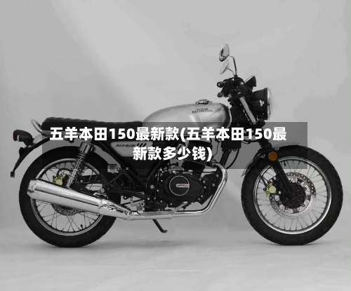 五羊本田150最新款(五羊本田150最新款多少钱)-第2张图片
