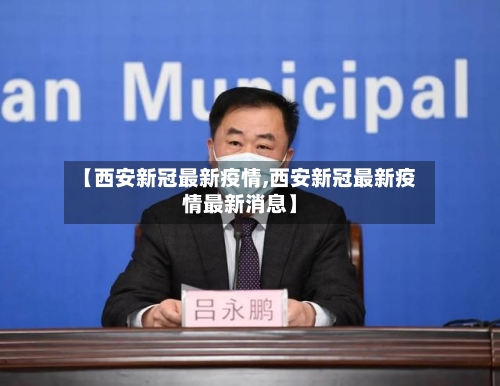【西安新冠最新疫情,西安新冠最新疫情最新消息】