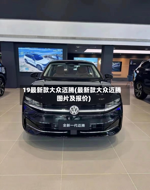 19最新款大众迈腾(最新款大众迈腾图片及报价)-第2张图片