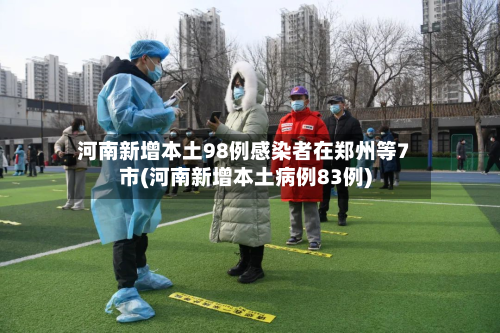 河南新增本土98例感染者在郑州等7市(河南新增本土病例83例)-第3张图片
