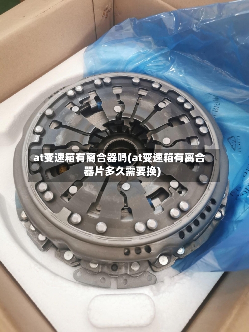 at变速箱有离合器吗(at变速箱有离合器片多久需要换)