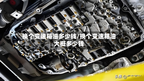 换个变速箱油多少钱/换个变速箱油大概多少钱