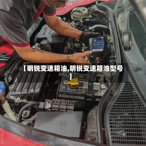 【明锐变速箱油,明锐变速箱油型号】