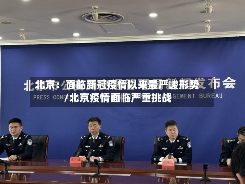 北京：面临新冠疫情以来最严峻形势/北京疫情面临严重挑战-第3张图片