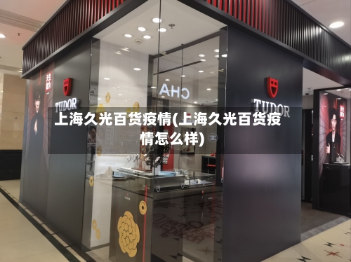 上海久光百货疫情(上海久光百货疫情怎么样)-第2张图片