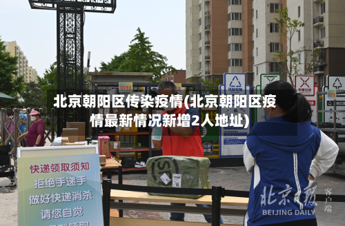 北京朝阳区传染疫情(北京朝阳区疫情最新情况新增2人地址)-第2张图片