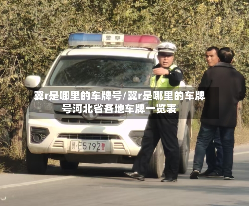 冀r是哪里的车牌号/冀r是哪里的车牌号河北省各地车牌一览表-第2张图片