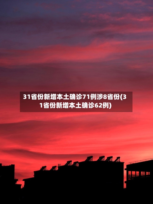 31省份新增本土确诊71例涉8省份(31省份新增本土确诊62例)-第2张图片