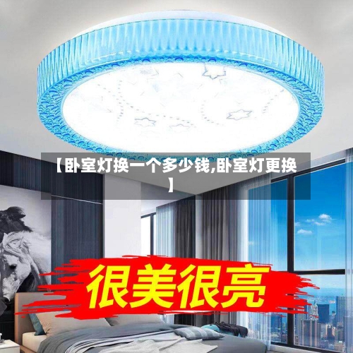 【卧室灯换一个多少钱,卧室灯更换】