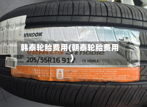 韩泰轮胎费用(朝泰轮胎费用)-第3张图片