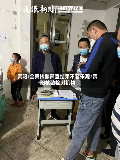 贵阳:全员核酸筛查结果不容乐观/贵阳核酸检测机构-第3张图片