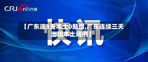 【广东连3天本土0新增,广东连续三天出现本土病例】-第2张图片