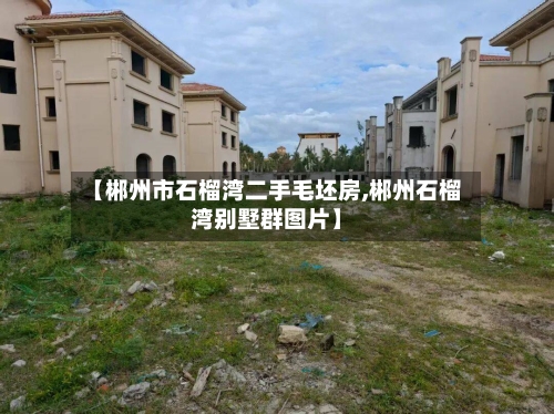 【郴州市石榴湾二手毛坯房,郴州石榴湾别墅群图片】-第2张图片