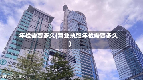 年检需要多久(营业执照年检需要多久)