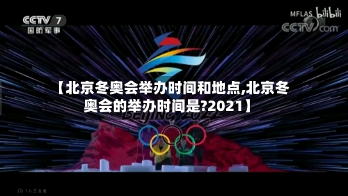 【北京冬奥会举办时间和地点,北京冬奥会的举办时间是?2021】
