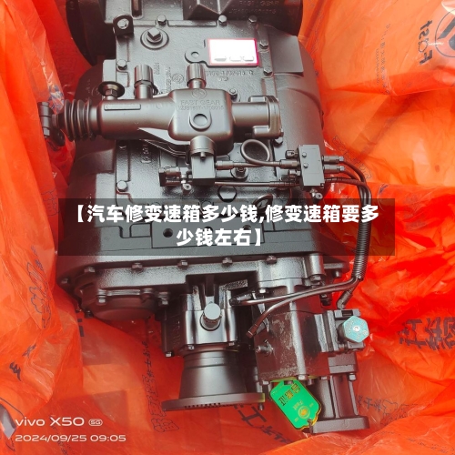 【汽车修变速箱多少钱,修变速箱要多少钱左右】