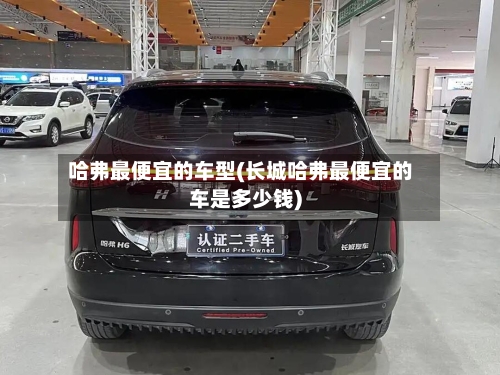 哈弗最便宜的车型(长城哈弗最便宜的车是多少钱)