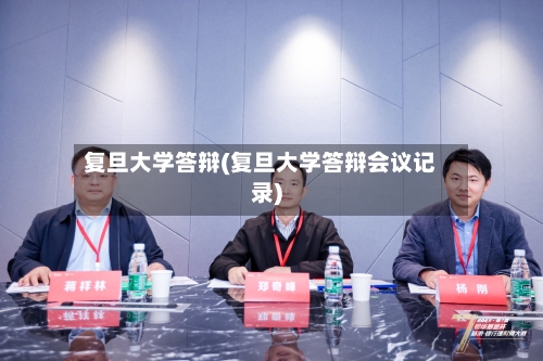 复旦大学答辩(复旦大学答辩会议记录)-第2张图片