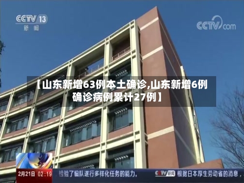 【山东新增63例本土确诊,山东新增6例确诊病例累计27例】-第2张图片