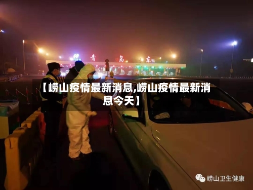 【崂山疫情最新消息,崂山疫情最新消息今天】-第3张图片