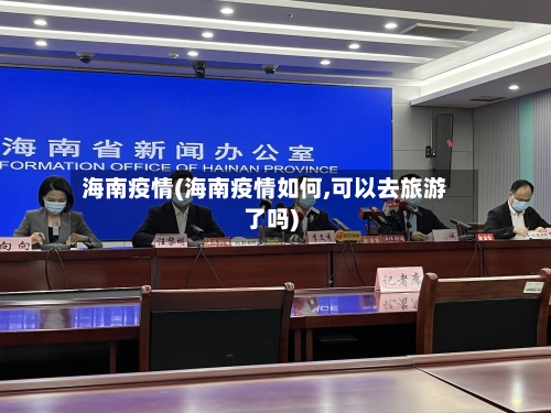 海南疫情(海南疫情如何,可以去旅游了吗)
