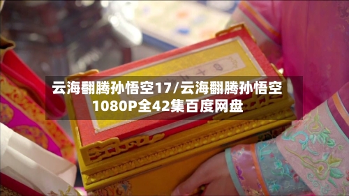 云海翻腾孙悟空17/云海翻腾孙悟空1080P全42集百度网盘