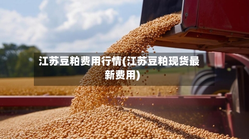江苏豆粕费用行情(江苏豆粕现货最新费用)