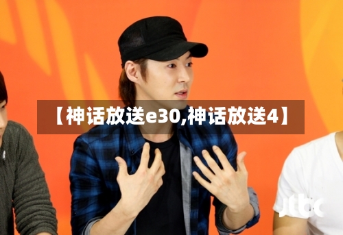 【神话放送e30,神话放送4】