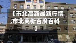 【市北高新最新行情,市北高新百度百科】-第3张图片