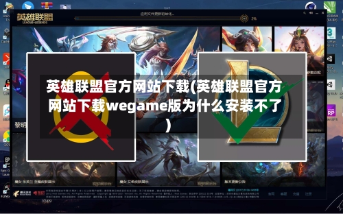 英雄联盟官方网站下载(英雄联盟官方网站下载wegame版为什么安装不了)