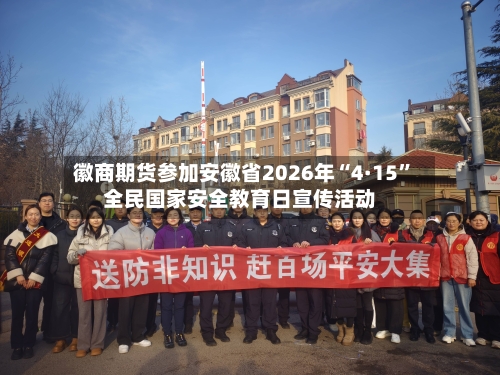 徽商期货参加安徽省2026年“4·15”全民国家安全教育日宣传活动-第2张图片