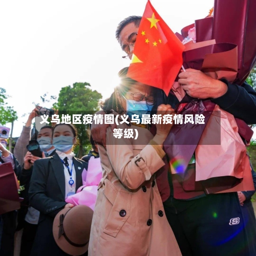 义乌地区疫情图(义乌最新疫情风险等级)-第2张图片