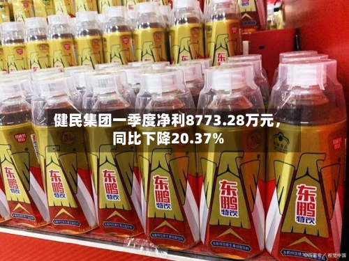 健民集团一季度净利8773.28万元，同比下降20.37%-第2张图片