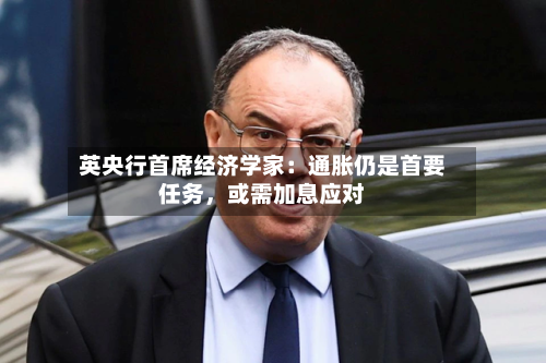 英央行首席经济学家：通胀仍是首要任务，或需加息应对-第2张图片
