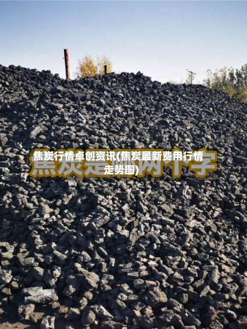 焦炭行情卓创资讯(焦炭最新费用行情走势图)