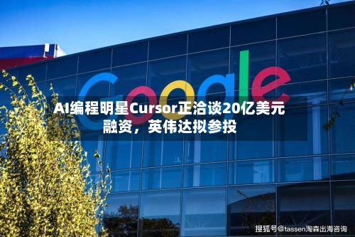 AI编程明星Cursor正洽谈20亿美元融资	，英伟达拟参投-第2张图片