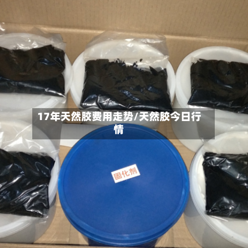 17年天然胶费用走势/天然胶今日行情-第2张图片