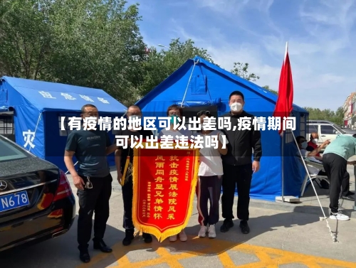 【有疫情的地区可以出差吗,疫情期间可以出差违法吗】-第2张图片