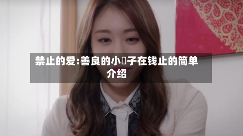 禁止的爱:善良的小峓子在钱止的简单介绍