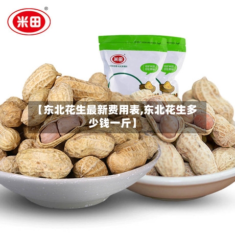【东北花生最新费用表,东北花生多少钱一斤】-第2张图片