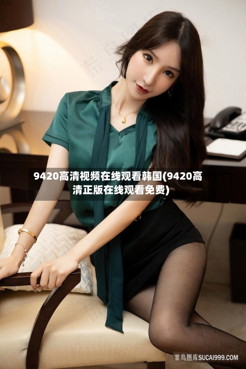 9420高清视频在线观看韩国(9420高清正版在线观看免费)