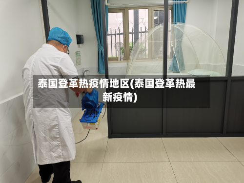 泰国登革热疫情地区(泰国登革热最新疫情)