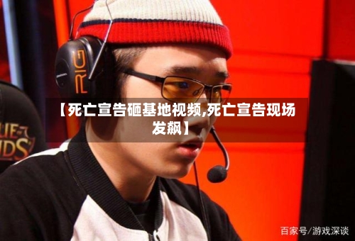 【死亡宣告砸基地视频,死亡宣告现场发飙】-第2张图片