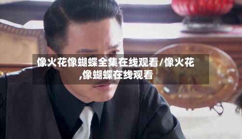 像火花像蝴蝶全集在线观看/像火花,像蝴蝶在线观看